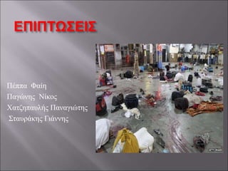 ΕΠΙΠΤΩΣΕΙΣ
Πέππα Φαίη
Παγώνης Νίκος
Χατζηπαυλής Παναγιώτης
Σταυράκης Γιάννης
 