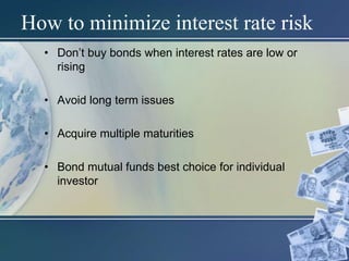How to minimize interest rate risk
• Don’t buy bonds when interest rates are low or
rising
• Avoid long term issues
• Acquire multiple maturities
• Bond mutual funds best choice for individual
investor
 
