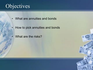 Objectives
• What are annuities and bonds
• How to pick annuities and bonds
• What are the risks?
 