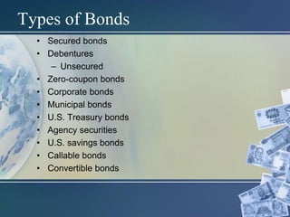 Types of Bonds
• Secured bonds
• Debentures
– Unsecured
• Zero-coupon bonds
• Corporate bonds
• Municipal bonds
• U.S. Treasury bonds
• Agency securities
• U.S. savings bonds
• Callable bonds
• Convertible bonds
 