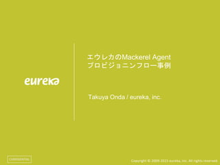 Copyright © 2009-2015 eureka, inc. All rights reserved.CONFIDENTIAL
エウレカのMackerel Agent
プロビジョニンフロー事例
Takuya Onda / eureka, inc.
 