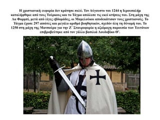 Η χριστιανική ευφορία δεν κράτησε πολύ. Τον Αύγουστο του 1244 η Ιερουσαλήμ
καταλήφθηκε από τους Τούρκους και το Τάγμα απώλεσε τις εκεί κτήσεις του. Στη μάχη της
Λα Φορμπί, μετά από λίγες εβδομάδες, οι Μαμελούκοι αποδεκάτισαν τους χριστιανούς. Το
Τάγμα έχασε 297 ιππότες και μεγάλο αριθμό βοηθητικών, σχεδόν όλη τη δύναμή του. Το
1250 στη μάχη της Μανσούρα για την Ζ΄ Σταυροφορία η αξιόμαχη παρουσία των Τευτόνων
επιβραβεύτηκε από τον γάλλο βασιλιά Λουδοβίκο Θ’.
 