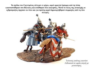 Τα σχέδια του Γκεντιμίνας πέτυχαν εν μέρει, αφού αρκετοί έμποροι από τη Δύση
εγκαταστάθηκαν στο Βίλνιους και κτίσθηκαν δυο εκκλησίες. Μετά το τέλος της ανακωχής οι
εχθροπραξίες άρχισαν εκ νέου και για πρώτη φορά δημιουργήθηκαν συμμαχίες από τις δυο
πλευρές.
Τεύτονας ιππότης εναντίον
Λιθουανού σε ωραία σκηνή με
μινιατούρες.
 