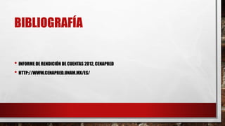 BIBLIOGRAFÍA
• INFORME DE RENDICIÓN DE CUENTAS 2012,CENAPRED
• HTTP://WWW.CENAPRED.UNAM.MX/ES/
 
