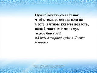 Нужно бежать со всех ног,
чтобы только оставаться на
месте, а чтобы куда-то попасть,
надо бежать как минимум
вдвое быстрее!
«Алиса в стране чудес» Льюис
Кэрролл
«Өрлеу» БАҰО АҚ филиалы СҚО ПҚ БАИ
АО НЦПК «Өрлеу» ИПК ПР по СКО
 