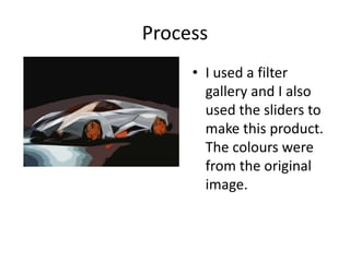 Process
• I used a filter
gallery and I also
used the sliders to
make this product.
The colours were
from the original
image.
 