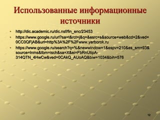 Использованные информационные
источники
• http://dic.academic.ru/dic.nsf/fin_enc/23453
• https://www.google.ru/url?sa=t&rct=j&q=&esrc=s&source=web&cd=2&ved=
0CC0QFjAB&url=http%3A%2F%2Fwww.yarborok.ru
• https://www.google.ru/search?q=%&newwindow=1&espv=210&es_sm=93&
source=lnms&tbm=isch&sa=X&ei=FbRnUtipA-
314QTN_4HwCw&ved=0CAkQ_AUoAQ&biw=1034&bih=576
12
 