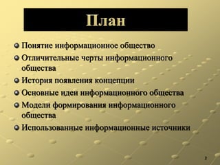 Понятие информационное общество
Отличительные черты информационного
общества
История появления концепции
Основные идеи информационного общества
Модели формирования информационного
общества
Использованные информационные источники
2
 