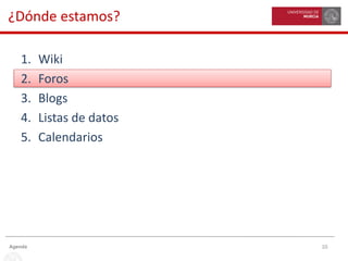 10Agenda
¿Dónde estamos?
1. Wiki
2. Foros
3. Blogs
4. Listas de datos
5. Calendarios
 