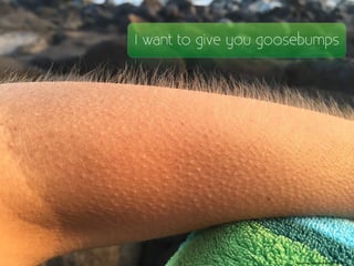 https://pixabay.com/en/goosebumps-cold-arm-885563/
I want to give you goosebumpsI want to give you goosebumpsI want to give you goosebumpsI want to give you goosebumpsI want to give you goosebumps
 