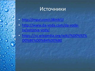 Источники
• http://imgur.com/c3BmM1l
• http://www.da-voda.com/da-voda-
tv/svojstva-vody/
• https://ru.wikipedia.org/wiki/%D0%92%
D0%BE%D0%B4%D0%B0
 