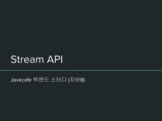 Stream API
Javacafe 백엔드 스터디 (자바8)
 
