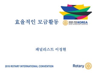 2016 ROTARY INTERNATIONAL CONVENTION
효율적인 모금활동
패널리스트 이정현
 