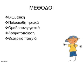 ΜΕΘΟΔΟΙ
Βιωματική
Πολυαισθητηριακά
Ομαδοσυνεργατικά
Δραματοποίηση
Θεατρικό παιχνίδι
 