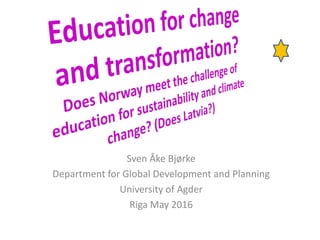 Sven Åke Bjørke
Department for Global Development and Planning
University of Agder
Riga May 2016
 