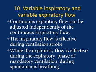 10. Variable inspiratory and
variable expiratory flow
Continuous expiratory flow can be
adjusted independently of the
continuous inspiratory flow.
The inspiratory flow is effective
during ventilation stroke
While the expiratory flow is effective
during the expiratory phase of
mandatory ventilation, during
spontaneous breathing 46
 