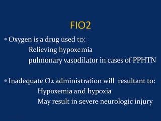FIO2
 Oxygen is a drug used to:
Relieving hypoxemia
pulmonary vasodilator in cases of PPHTN
 Inadequate O2 administration will resultant to:
Hypoxemia and hypoxia
May result in severe neurologic injury
June 1, 2016 8
 