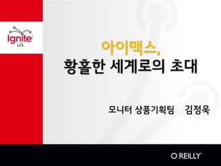 아이맥스,
황홀한 세계로의 초대
모니터 상품기획팀 김정욱
 