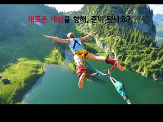 새로운 세상을 향해, 준비 됐나요?
 