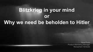Blitzkrieg in your mind
or
Why we need be beholden to Hitler
Yana Prolis
Product Marketing Manager
Noosphere Ventures
 