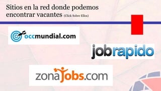 Sitios en la red donde podemos
encontrar vacantes (Click Sobre Ellos)
 
