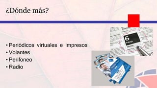 ¿Dónde más?
• Periódicos virtuales e impresos
• Volantes
• Perifoneo
• Radio
 