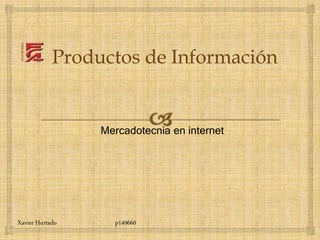 Mercadotecnia en internet
Productos de Información
Xavier Hurtado p149660
 