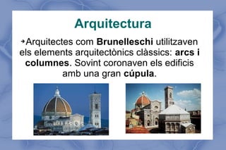 ➔Arquitectes com Brunelleschi utilitzaven
els elements arquitectònics clàssics: arcs i
columnes. Sovint coronaven els edificis
amb una gran cúpula.
Arquitectura
 