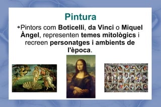 Pintura
➔Pintors com Boticelli, da Vinci o Miquel
Àngel, representen temes mitològics i
recreen personatges i ambients de
l'època.
 
