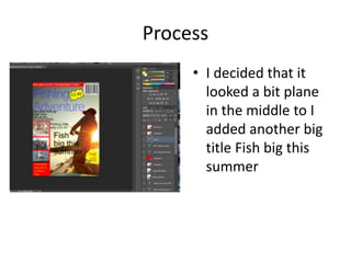 Process
• I decided that it
looked a bit plane
in the middle to I
added another big
title Fish big this
summer
 