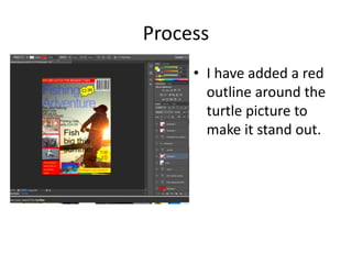 Process
• I have added a red
outline around the
turtle picture to
make it stand out.
 