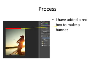 Process
• I have added a red
box to make a
banner
 