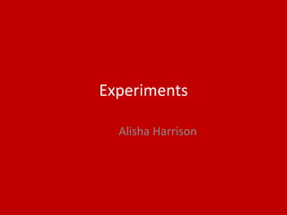 Experiments
Alisha Harrison
 