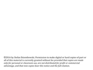 ©2016 by Stefan Dziembowski. Permission to make digital or hard copies of part or
all of this material is currently granted without fee provided that copies are made
only for personal or classroom use, are not distributed for profit or commercial
advantage, and that new copies bear this notice and the full citation.
 