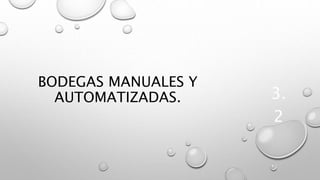 BODEGAS MANUALES Y
AUTOMATIZADAS. 3.
2
 