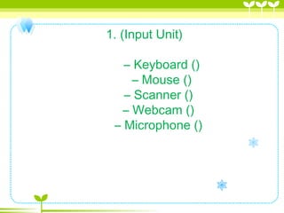 1. (Input Unit)
          – Keyboard ()
          – Mouse ()
  – Scanner ()
– Webcam ()
    – Microphone ()
 