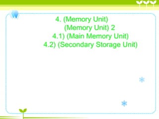 4. (Memory Unit)
          (Memory Unit) 2
          4.1) (Main Memory Unit)
          4.2) (Secondary Storage Unit)
 