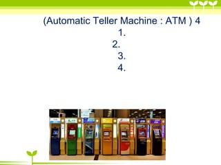 (Automatic Teller Machine : ATM ) 4
1.
2.
3.
4.
 