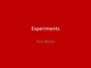 Experiments
Tom Nichol
 