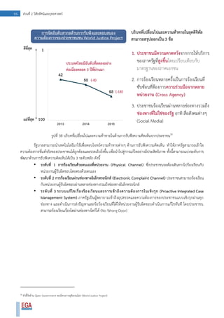 66 ส่วนที่ 2 วิสัยทัศน์และยุทธศาสตร์
รูปที่ 38 บริบทที่เปลี่ยนไปและความท้าทายในด้านการรับฟังความคิดเห็นจากประชาชน30
รัฐบาลสามารถนาเทคโนโลยีมาใช้เพื่อตอบโจทย์ความท้าทายต่างๆ ด้านการรับฟังความคิดเห็น ทาให้ภาครัฐสามารถเข้าใจ
ความต้องการที่แท้จริงของประชาชนได้ถูกต้องและรวดเร็วยิ่งขึ้น เพื่อนาไปสู่การแก้ไขอย่างมีประสิทธิภาพ ทั้งนี้สามารถแบ่งระดับการ
พัฒนาด้านการรับฟังความคิดเห็นได้เป็น 3 ระดับหลัก ดังนี้
• ระดับที่ 1 การร้องเรียนด้วยตนเองที่หน่วยงาน (Physical Channel) ซึ่งประชาชนจะต้องเดินทางไปร้องเรียนกับ
หน่วยงานผู้รับผิดชอบโดยตรงด้วยตนเอง
• ระดับที่ 2 การร้องเรียนผ่านช่องทางอิเล็กทรอนิกส์ (Electronic Complaint Channel) ประชาชนสามารถร้องเรียน
กับหน่วยงานผู้รับผิดชอบผ่านหลายช่องทางรวมถึงช่องทางอิเล็กทรอนิกส์
• ระดับที่ 3 ระบบแก้ไขเรื่องร้องเรียนและการเข้าถึงความต้องการในเชิงรุก (Proactive Integrated Case
Management System) ภาครัฐเป็นผู้พยายามเข้าถึงอุปสรรคและความต้องการของประชาชนแบบเชิงรุกผ่านทุก
ช่องทาง และดาเนินการส่งปัญหาและข้อร้องเรียนที่ได้ให้หน่วยงานผู้รับผิดชอบดาเนินการแก้ไขทันที โดยประชาชน
สามารถร้องเรียนเรื่องใดผ่านช่องทางใดก็ได้ (No Wrong Door)
30
ตัวชี้วัดด้าน Open Government ของโครงการยุติธรรมโลก (World Justice Project)
 