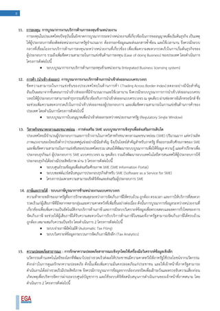 8
11. การลงทุน: การบูรณาการงานบริการด้านการลงทุนข้ามหน่วยงาน
การลงทุนในประเทศไทยปัจจุบันนั้นยังขาดการบูรณาการระหว่างหน่วยงานที่เกี่ยวข้องในการขออนุญาตเพื่อเริ่มต้นธุรกิจ เป็นเหตุ
ให้ผู้ประกอบการต้องติดต่อหน่วยงานภาครัฐจานวนมาก ต้องกรอกข้อมูลและส่งเอกสารซ้าซ้อน และใช้เวลานาน จึงควรมีระบบ
กลางที่เชื่อมโยงงานบริการด้านการลงทุนระหว่างหน่วยงานที่เกี่ยวข้อง เพื่อเพิ่มความสะดวกรวดเร็วในการเริ่มต้นธุรกิจของ
ผู้ประกอบการ รวมถึงเพิ่มขีดความสามารถในการแข่งขันด้านการลงทุน (Ease of doing Business) ของประเทศ โดยดาเนินการ
โครงการดังต่อไปนี้
 ระบบบูรณาการงานบริการด้านการลงทุนข้ามหน่วยงาน (Integrated Business licensing system)
12. การค้า (นาเข้า-ส่งออก): การบูรณาการงานบริการด้านการนาเข้าส่งออกแบบครบวงจร
ขีดความสามารถในการแข่งขันของประเทศไทยในด้านการค้า (Trading Across Border Index) ลดลงอย่างมีนัยสาคัญ
อันเป็นผลมาจากขั้นตอนการนาเข้า/ส่งออกที่มีจานวนมากและใช้เวลานาน จึงควรมีระบบบูรณาการการนาเข้า/ส่งออกแบบครบ
วงจรให้ผู้ประกอบการสามารถทาธุรกรรมที่เกี่ยวข้องกับการนาเข้าส่งออกแบบครบวงจร ณ จุดเดียว ผ่านช่องทางอิเล็กทรอนิกส์ ซึ่ง
จะช่วยเพิ่มความสะดวกรวดเร็วในการนาเข้า/ส่งออกของผู้ประกอบการ และเพิ่มขีดความสามารถในการแข่งขันด้านการค้าของ
ประเทศ โดยดาเนินการโครงการดังต่อไปนี้
 ระบบบูรณาการใบอนุญาตเพื่อนาเข้าส่งออกระหว่างหน่วยงานภาครัฐ (Regulatory Single Window)
13. วิสาหกิจขนาดกลางและขนาดย่อม : การส่งเสริม SME แบบบูรณาการเชิงรุกเพื่อส่งเสริมการเติบโต
ประเทศไทยมีจานวนผู้ประกอบการและการจ้างงานในภาควิสาหกิจขนาดกลางและขนาดย่อม (SME) ปริมาณมาก แต่ทว่าผลิต
ภาพแรงงานของไทยยังต่ากว่าประเทศคู่แข่งอย่างมีนัยสาคัญ จึงเป็นโจทย์สาคัญสาหรับภาครัฐ ที่จะยกระดับศักยภาพของ SME
และพิ่มขีดความสามารถในการแข่งขันของประเทศโดยรวม เสนอให้พัฒนาระบบบูรณาการเพื่อให้ข้อมูล ความรู้ และคาปรึกษาเพื่อ
ประกอบธุรกิจแก่ ผู้ประกอบการ SME แบบครบวงจร ณ จุดเดียว รวมถึงพัฒนาระบบเทคโนโลยีสารสนเทศให้ผู้ประกอบการใช้
ประกอบธุรกิจได้อย่างมีประสิทธิภาพ ผ่าน 3 โครงการดังต่อไปนี้
 ระบบศูนย์รวมข้อมูลเพื่อส่งเสริมศักยภาพ SME (SME Information Portal)
 ระบบซอฟต์แวร์สนับสนุนการประกอบธุรกิจสาหรับ SME (Software as a Service for SME)
 โครงการบ่มเพาะความสามารถเชิงดิจิทัลและส่งเสริมผู้ประกอบการ SME
14. ภาษีและรายได้ : ระบบภาษีบูรณาการข้ามหน่วยงานแบบครบวงจร
ความท้าทายหลักของภาครัฐคือการรักษาสมดุลระหว่างการจัดเก็บภาษีให้ครบถ้วน ถูกต้อง ตรงเวลา และการให้บริการที่สะดวก
รวดเร็วแก่ผู้เสียภาษีที่มีหลากหลายกลุ่มและความคาดหวังที่เพิ่มขึ้นอย่างต่อเนื่อง ดังนั้นการบูรณาการข้อมูลระหว่างหน่วยงานที่
เกี่ยวข้องเพื่อเพิ่มความเป็นอัตโนมัติงานบริการด้านภาษี และการมีระบบวิเคราะห์ข้อมูลเพื่อตรวจสอบและลดการรั่วไหลของการ
จัดเก็บภาษี จะช่วยให้ผู้เสียภาษีได้รับความสะดวกในการรับบริการด้านภาษีในชณะที่ภาครัฐสามารถจัดเก็บภาษีได้ครบถ้วน
ถูกต้อง เหมาะสมกับความเป็นจริง โดยดาเนินการ 2 โครงการดังต่อไปนี้
 ระบบจ่ายภาษีอัตโนมัติ (Automatic Tax Filing)
 ระบบวิเคราะห์ข้อมูลกระบวนการจัดเก็บภาษีเชิงลึก (Tax Analytics)
15. ความปลอดภัยสาธารณะ : การรักษาความปลอดภัยสาธารณะเชิงรุกโดยใช้เครื่องมือวิเคราะห์ข้อมูลเชิงลึก
นวัตกรรมด้านเทคโนโลยีของโลกที่พัฒนาไปอย่างรวดเร็วส่งผลให้ประชาชนมีความคาดหวังให้ภาครัฐใช้ประโยชน์จากนวัตกรรม
ดังกล่าวในการดูแลรักษาความปลอดภัย ดังนั้นเพื่อเพิ่มความมั่นคงปลอดภัยแก่ประชาชน และให้เจ้าหน้าที่ภาครัฐสามารถ
ดาเนินงานได้อย่างรวดเร็วมีประสิทธิภาพ จึงควรมีการบูรณาการข้อมูลจากกล้องวงจรปิดเพื่อเฝ้าระวังและตรวจจับความเสี่ยงก่อน
เกิดเหตุเพื่อบริหารจัดการผ่านระบบศูนย์บัญชาการ และใช้ระบบดิจิทัลสนับสนุนการดาเนินงานของเจ้าหน้าที่ภาคสนาม โดย
ดาเนินการ 2 โครงการดังต่อไปนี้
 
