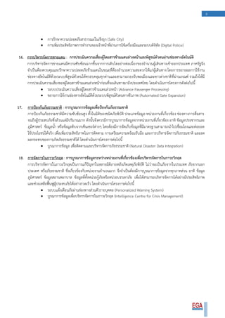 9
 การรักษาความปลอดภัยสาธารณะในเชิงรุก (Safe City)
 การเพิ่มประสิทธิภาพการทางานของเจ้าหน้าที่ผ่านการใช้เครื่องมือและระบบดิจิทัล (Digital Police)
16. การบริหารจัดการชายแดน : การประเมินความเสี่ยงผู้โดยสารข้ามแดนล่วงหน้าและพิสูจน์ตัวตนผ่านช่องทางอัตโนมัติ
การบริหารจัดการชายแดนมีความซับซ้อนมากขึ้นจากการเติบโตอย่างต่อเนื่องของจานวนผู้เดินทางเข้าออกประเทศ ภาครัฐจึง
จาเป็นต้องควบคุมและรักษาความปลอดภัยข้ามแดนในขณะที่ต้องอานวยความสะดวกให้แก่ผู้เดินทาง โดยการขยายผลการใช้งาน
ช่องทางอัตโนมัติด้วยระบบพิสูจน์ตัวตนให้ครอบคลุมทุกด่านและสามารถรองรับพลเมืองและชาวต่างชาติที่ผ่านเกณฑ์ รวมถึงให้มี
การประเมินความเสี่ยงของผู้โดยสารข้ามแดนล่วงหน้าก่อนที่จะเดินทางมาถึงประเทศไทย โดยดาเนินการโครงการดังต่อไปนี้
 ระบบประเมินความเสี่ยงผู้โดยสารข้ามแดนล่วงหน้า (Advance Passenger Processing)
 ขยายการใช้งานช่องทางอัตโนมัติด้วยระบบพิสูจน์ตัวตนทางชีวภาพ (Automated Gate Expansion)
17. การป้องกันภัยธรรมชาติ : การบูรณาการข้อมูลเพื่อป้องกันภัยธรรมชาติ
การป้องกันภัยธรรมชาติมีความซับซ้อนสูง ทั้งในมิติของชนิดภัยพิบัติ ประเภทข้อมูล หน่วยงานที่เกี่ยวข้อง ช่องทางการสื่อสาร
จนถึงผู้ประสบภัยซึ่งล้วนแต่มีปริมาณมาก ดังนั้นจึงควรมีการบูรณาการข้อมูลจากหน่วยงานที่เกี่ยวข้อง อาทิ ข้อมูลประชากรและ
ภูมิศาสตร์ ข้อมูลน้า หรือข้อมูลดิบจากเซ็นเซอร์ต่างๆ โดยต้องมีการจัดเก็บข้อมูลที่มีมาตรฐานสามารถนาไปเชื่อมโยงและต่อยอด
ใช้ประโยชน์ได้จริง เพื่อเพิ่มประสิทธิภาพในการติดตาม การเตรียมความพร้อมรับมือ และการบริหารจัดการภัยธรรมชาติ และลด
ผลกระทบของการเกิดภัยธรรมชาติได้ โดยดาเนินการโครงการต่อไปนี้
 บูรณาการข้อมูล เพื่อติดตามและบริหารจัดการภัยธรรมชาติ (Natural Disaster Data Integration)
18. การจัดการในภาวะวิกฤต : การบูรณาการข้อมูลระหว่างหน่วยงานที่เกี่ยวข้องเพื่อบริหารจัดการในภาวะวิกฤต
การบริหารจัดการในภาวะวิกฤตเป็นการแก้ปัญหาในหลายมิติภายหลังเกิดเหตุภัยพิบัติ ไม่ว่าจะเป็นภัยจากในประเทศ ภัยจากนอก
ประเทศ หรือภัยธรรมชาติ ซึ่งเกี่ยวข้องกับหน่วยงานจานวนมาก จึงจาเป็นต้องมีการบูรณาการข้อมูลจากทุกภาคส่วน อาทิ ข้อมูล
ภูมิศาสตร์ ข้อมูลสถานพยาบาล ข้อมูลที่ตั้งหน่วยกู้ภัยหรือหน่วยบรรเทาภัย เพื่อให้สามารถบริหารจัดการได้อย่างมีประสิทธิภาพ
และช่วยเหลือฟื้นฟูผู้ประสบภัยได้อย่างรวดเร็ว โดยดาเนินการโครงการต่อไปนี้
 ระบบแจ้งเตือนภัยผ่านช่องทางส่วนตัวรายบุคคล (Personalized Warning System)
 บูรณาการข้อมูลเพื่อบริหารจัดการในภาวะวิกฤต (Intelligence Centre for Crisis Management)
 