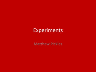 Experiments
Matthew Pickles
 
