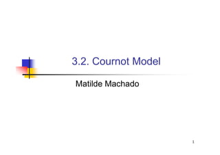 3.2. Cournot Model
1
Matilde Machado
 