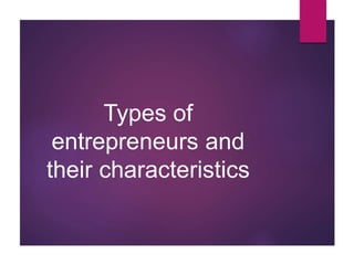 Types of
entrepreneurs and
their characteristics
 