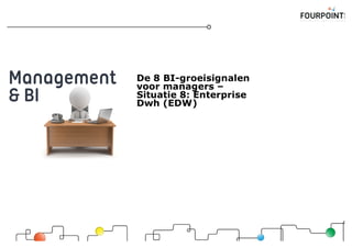 De 8 BI-groeisignalen
voor managers –
Situatie 8: Enterprise
Dwh (EDW)
 