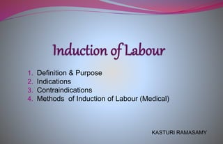 1. Definition & Purpose
2. Indications
3. Contraindications
4. Methods of Induction of Labour (Medical)
KASTURI RAMASAMY
 