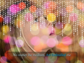 Multimedia entranced. Digital image. Pixabay. N.p., n.d. Web. 16 June 2016. <https://pixabay.com/en/face-head-bokeh-binary-null-one-1328417/>./
No matter the medium,No matter the medium, ArtArt EnthralledEnthralled meme
 