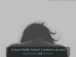 Around Middle School, I started to developAround Middle School, I started to develop
DepressionDepression andand AnxietyAnxiety
Depression. Digital image. UnSplash. N.p., 13 Apr. 2014. Web. 21 June 2016. <https://unsplash.com/photos/wESKMSgZJDo/info>.
 