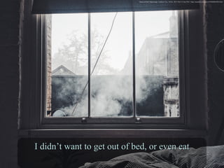 I didn’t want to get out of bed, or even eatI didn’t want to get out of bed, or even eat
Depressed Bed. Digital image. UnSplash. N.p., 10 Nov. 2015. Web. 21 June 2016. <https://unsplash.com/photos/nVPuHMDwMJA/info>.
 
